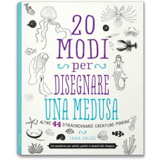 20 MODI PER DISEGNARE UNA MEDUSA E ALTRE 44 STRAORDINARIE CREATURE MARINE