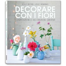 DECORARE CON I FIORI. COMPOSIZIONI E DECORAZIONI CREATIVE - OUTLET