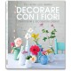 DECORARE CON I FIORI. COMPOSIZIONI E DECORAZIONI CREATIVE